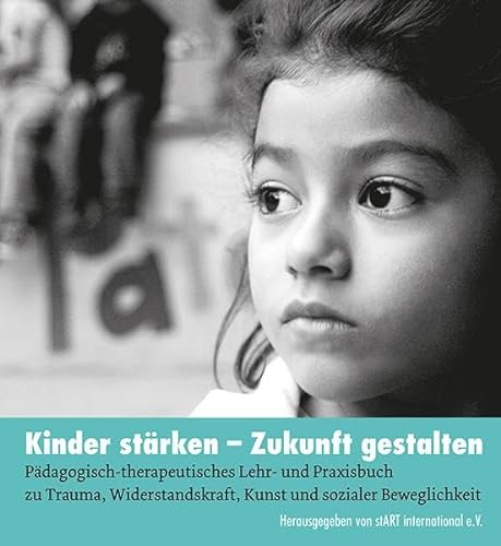 Kinder stärken - Zukunft gestalten: Pädagogisch-therapeutisches Praxisbuch zu Trauma, Widerstandskraft, Kunst und sozialer Beweglichkeit.