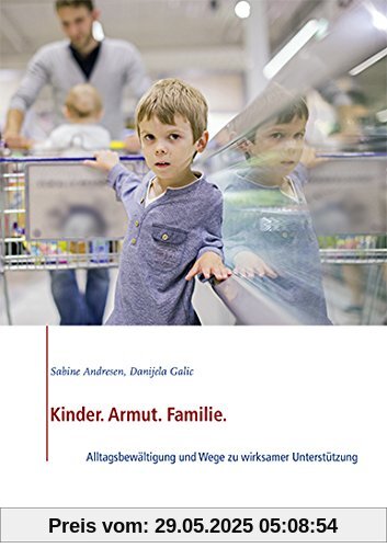 Kinder. Armut. Familie.: Alltagsbewältigung und Wege zu wirksamer Unterstützung