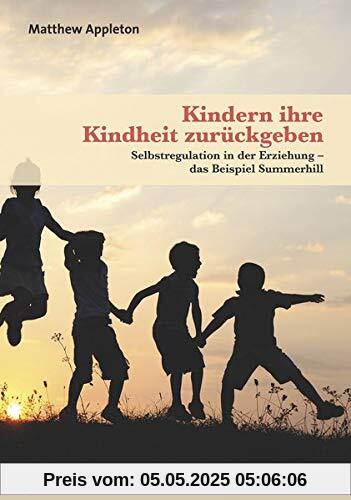 Kindern ihre Kindheit zurückgeben: Selbstregulation in der Erziehung das Beispiel Summerhill (Neue Wege für Eltern und Kind)