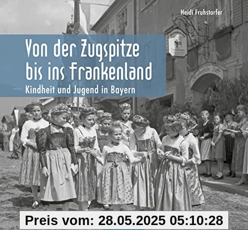 Kindheit und Jugend in Bayern: Von der Zugspitze bis ins Frankenland (Historischer Bildband)