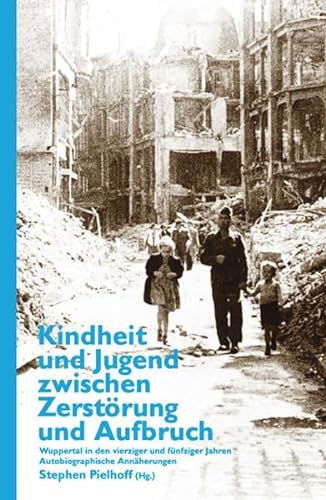 Kindheit und Jugend zwischen Zerstörung und Aufbruch: Wuppertal in den vierziger und fünfziger Jahren - Autobiographische Annäherungen