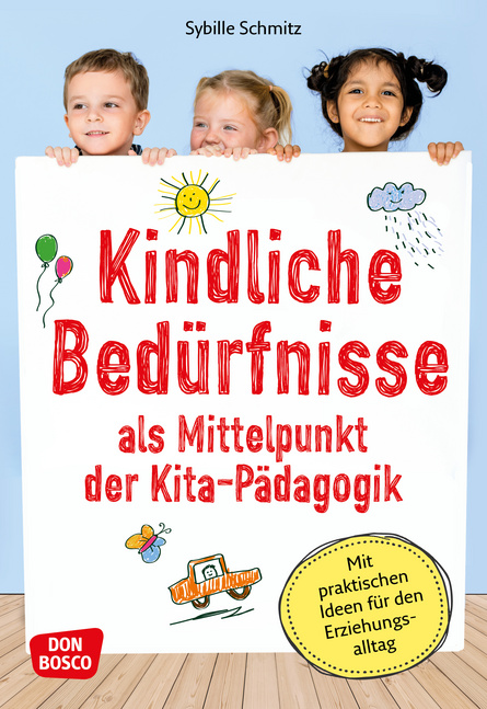Kindliche Bedürfnisse als Mittelpunkt der Kita-Pädagogik Kindliche Bedürfnisse als Mittelpunkt der Kita-Pädagogik von Don Bosco Medien