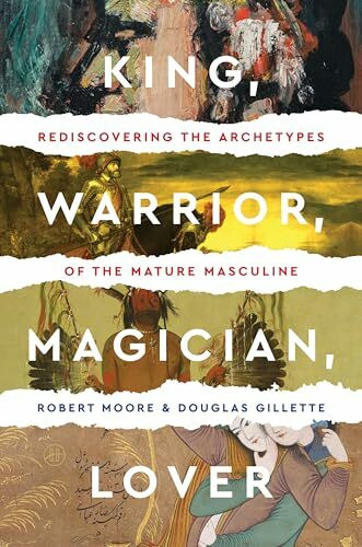 King, Warrior, Magician, Lover: Rediscovering Masculinity Through the Lens of Archetypal Psych... King, Warrior, Magician, Lover: Rediscovering Masculinity Through the Lens of Archetypal Psych...