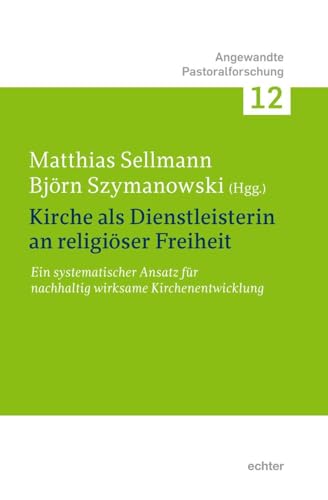 Kirche als Dienstleisterin an religiöser Freiheit.: Ein systematischer Ansatz für nachhaltig wirksame Kirchenentwicklung (Angewandte Pastoralforschung)