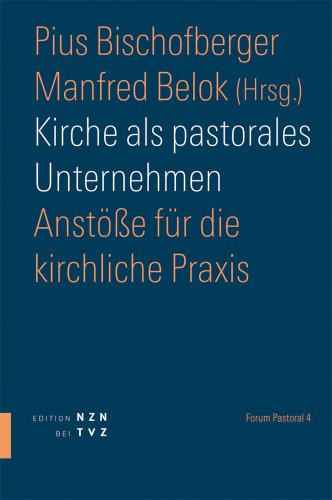 Kirche als pastorales Unternehmen: Anstöße für die kirchliche Praxis. Forum Pastoral 4: Anstösse für die kirchliche Praxis Kirche als pastorales Unternehmen: Anstöße für die kirchliche Praxis. Forum Pastoral 4: Anstösse für die kirchliche Praxis von Theologischer Verlag