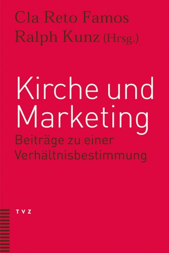 Kirche und Marketing. Beiträge zu einer Verhältnisbestimmung Kirche und Marketing. Beiträge zu einer Verhältnisbestimmung von Theologischer Verlag