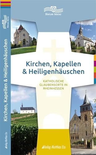 Kirchen, Kapellen & Heiligenhäuschen: Katholische Glaubensorte in Rheinhessen von Verlag Matthias Ess