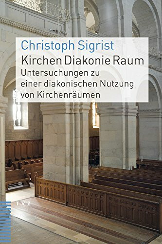 Kirchen Diakonie Raum: Untersuchungen zu einer diakonischen Nutzung von Kirchenräumen Kirchen Diakonie Raum: Untersuchungen zu einer diakonischen Nutzung von Kirchenräumen