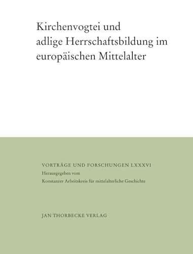 Kirchenvogtei und adlige Herrschaftsbildung im europäischen Mittelalter (Vorträge und Forschungen)