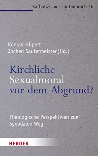 Kirchliche Sexualmoral vor dem Abgrund?: Theologische Perspektiven zum Synodalen Weg (Katholizismus im Umbruch) von VERLAG HERDER GMBH
