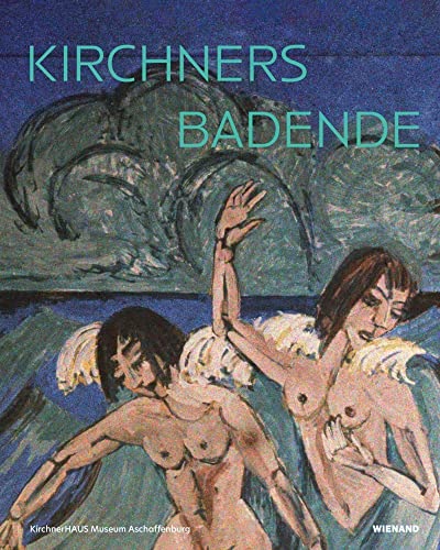 Kirchners Badende: Einheit von Mensch und Natur: Katalog zur Ausstellung im KirchnerHAUS Aschaffenburg 2021/2022 von Wienand