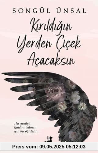 Kirildigin Yerden Cicek Acacaksin: Her yeniligi, kendini bulman icin bir ögretidir.
