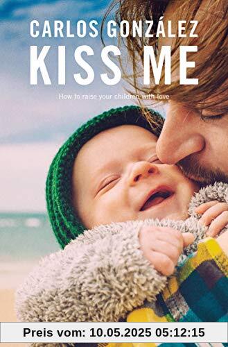Kiss Me: How to Raise Your Children With Love