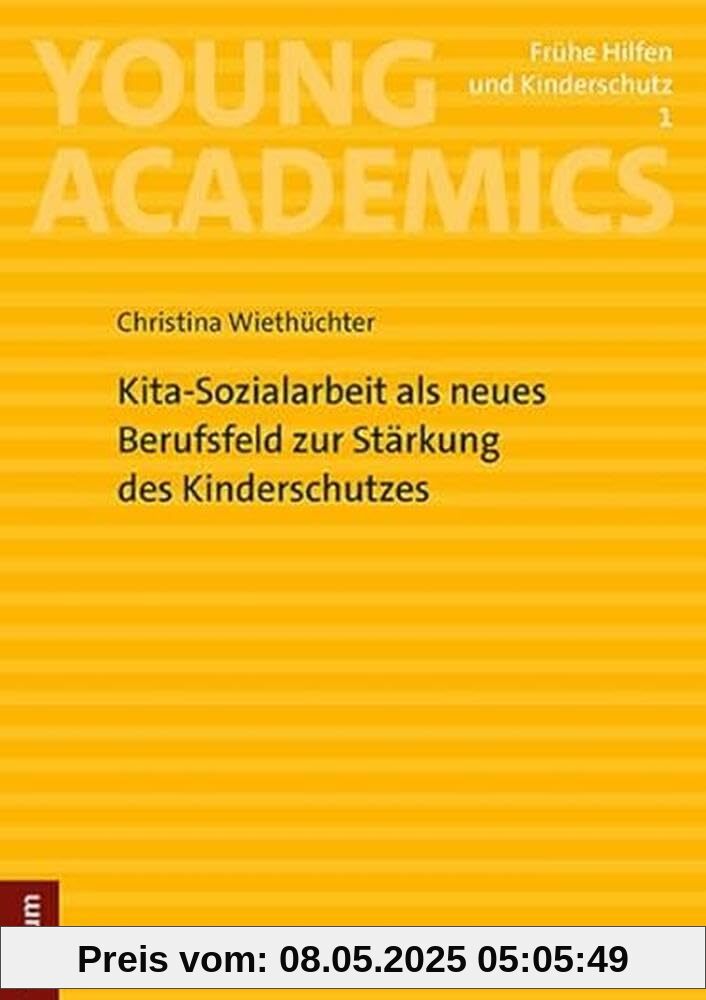 Kita-Sozialarbeit als neues Berufsfeld zur Stärkung des Kinderschutzes: Mit einem Vorwort von Prof. Dr. Tim Wersig und Prof. Dr. Regina Rätz (Young Academics: Frühe Hilfen und Kinderschutz)