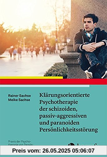 Klärungsorientierte Psychotherapie der schizoiden, passiv-aggressiven und paranoiden Persönlichkeitsstörung (Praxis der Psychotherapie von Persönlichkeitsstörungen)