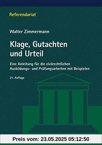 Klage, Gutachten und Urteil: Eine Anleitung für die zivilrechtlichen Ausbildungs- und Prüfungsarbeiten mit Beispielen (Referendariat)