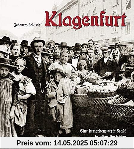 Klagenfurt: Eine bemerkenswerte Stadt in alten Ansichten Klagenfurt: Eine bemerkenswerte Stadt in alten Ansichten