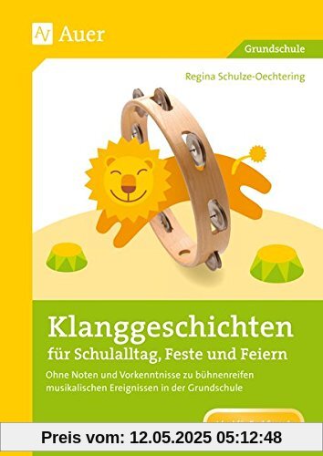 Klanggeschichten für Schulalltag, Feste und Feiern: Ohne Noten und ohne Vorkenntnisse zu bühnenreifen musikalischen Ergebnissen in der Grundschule (1. bis 4. Klasse)
