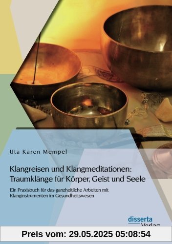 Klangreisen und Klangmeditationen: Traumklänge für Körper, Geist und Seele: Ein Praxisbuch Für Das Ganzheitliche Arbeiten Mit Klanginstrumenten Im Gesundheitswesen Klangreisen und Klangmeditationen: Traumklänge für Körper, Geist und Seele: Ein Praxisbuch Für Das Ganzheitliche Arbeiten Mit Klanginstrumenten Im Gesundheitswesen