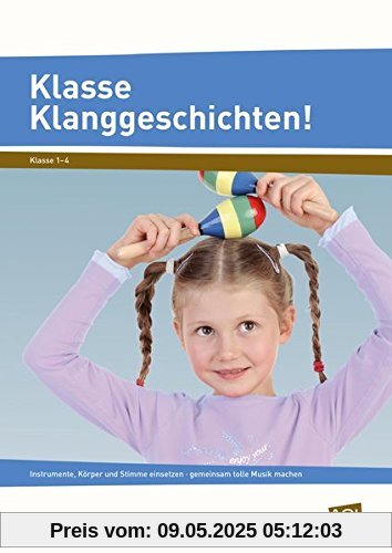 Klasse Klanggeschichten!: Instrumente, Körper und Stimme einsetzen - gemeinsam tolle Musik machen Klasse Klanggeschichten!: Instrumente, Körper und Stimme einsetzen - gemeinsam tolle Musik machen