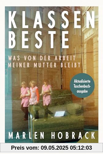 Klassenbeste. Was von der Arbeit meiner Mutter bleibt: »Bei der Lektüre habe ich viel geweint und viel gelernt.« Christian Baron, Autor des SPIEGEL-Bestsellers »Ein Mann seiner Klasse« Klassenbeste. Was von der Arbeit meiner Mutter bleibt: »Bei der Lektüre habe ich viel geweint und viel gelernt.« Christian Baron, Autor des SPIEGEL-Bestsellers »Ein Mann seiner Klasse«