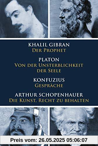 Klassiker des philosophischen Denkens: Gibran, Der Prophet - Platon, Von der Unsterblichkeit der Seele - Konfuzius, Gespräche - Schopenhauer, Die Kunst, Recht zu behalten