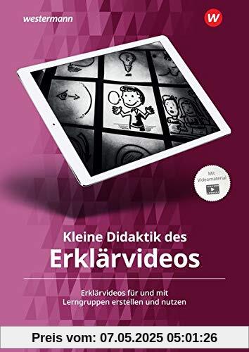 Kleine Didaktik des Erklärvideos: Erklärvideos für und mit Lerngruppen erstellen und nutzen Kleine Didaktik des Erklärvideos: Erklärvideos für und mit Lerngruppen erstellen und nutzen