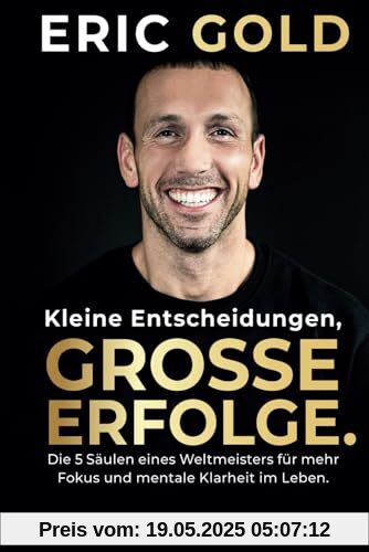 Kleine Entscheidungen, große Erfolge.: Die 5 Säulen eines Weltmeisters für mehr Fokus und mentale Klarheit im Leben.
