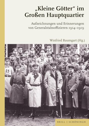„Kleine Götter“ im Großen Hauptquartier: Aufzeichnungen und Erinnerungen von Generalstabsoffizieren 1914-1919 „Kleine Götter“ im Großen Hauptquartier: Aufzeichnungen und Erinnerungen von Generalstabsoffizieren 1914-1919