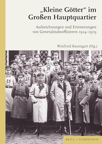 „Kleine Götter“ im Großen Hauptquartier: Aufzeichnungen und Erinnerungen von Generalstabsoffizieren 1914-1919 „Kleine Götter“ im Großen Hauptquartier: Aufzeichnungen und Erinnerungen von Generalstabsoffizieren 1914-1919
