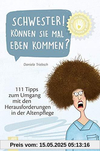 Kleine Helfer für die Altenpflege: Schwester! Können Sie mal eben kommen?: 111 Tipps zum Umgang mit den Herausforderungen in der Altenpflege