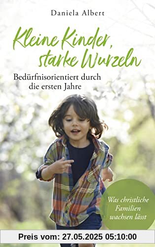 Kleine Kinder, starke Wurzeln - bedürfnisorientiert durch die ersten Jahre: Was christliche Familien wachsen lässt