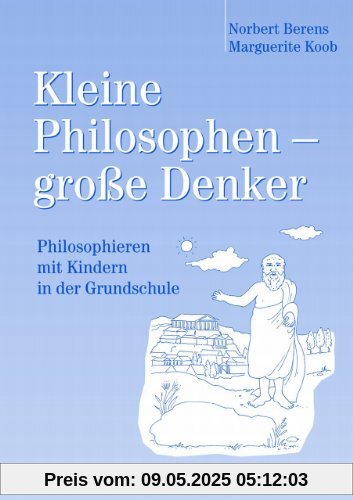 Kleine Philosophen-grosse Denker. Philosophieren mit Kindern in der Grundschule: Arbeitsmaterialien mit Kopiervorlagen Kleine Philosophen-grosse Denker. Philosophieren mit Kindern in der Grundschule: Arbeitsmaterialien mit Kopiervorlagen
