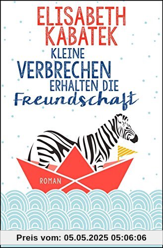 Kleine Verbrechen erhalten die Freundschaft: Roman