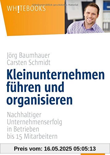 Kleinunternehmen führen und organisieren: Nachhaltiger Unternehmenserfolg in Betrieben bis 15 Mitarbeitern (Whitebooks)