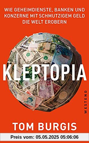 Kleptopia: Wie Geheimdienste, Banken und Konzerne mit schmutzigem Geld die Welt erobern