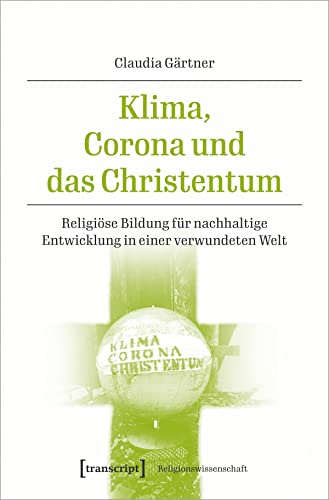 Klima, Corona und das Christentum: Religiöse Bildung für nachhaltige Entwicklung in einer verwundeten Welt (Religionswissenschaft, Bd. 20) von Transcript Verlag