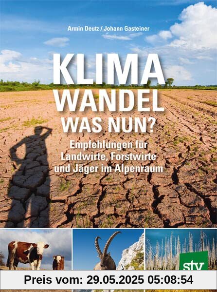 Klimawandel - was nun?: Empfehlungen für Landwirte, Forstwirte und Jäger im Alpenraum Klimawandel - was nun?: Empfehlungen für Landwirte, Forstwirte und Jäger im Alpenraum