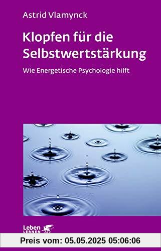 Klopfen für die Selbstwertstärkung: Wie Energetische Psychologie hilft (Leben lernen: kurz & wirksam)
