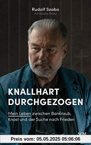 Knallhart durchgezogen: Mein Leben zwischen Bankraub, Knast und der Suche nach Frieden