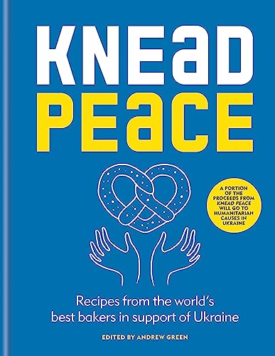 Knead Peace: Bake for Ukraine: Recipes from the World's Best Bakers in Support of Ukraine Knead Peace: Bake for Ukraine: Recipes from the World's Best Bakers in Support of Ukraine