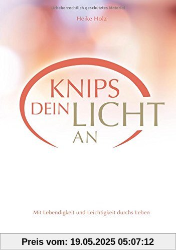 Knips dein Licht an: Mit Lebendigkeit und Leichtigkeit durchs Leben