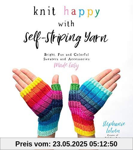 Knit Happy With Self-Striping Yarn: Bright, Fun and Colorful Sweaters and Accessories Made Easy