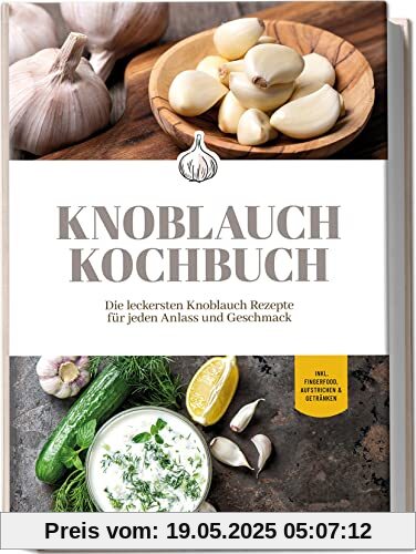 Knoblauch Kochbuch: Die leckersten Knoblauch Rezepte für jeden Anlass und Geschmack | inkl. Fingerfood, Aufstrichen & Getränken