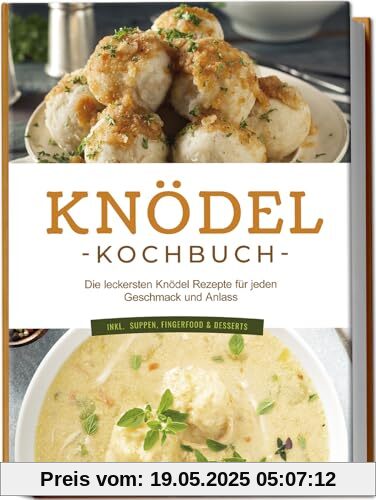 Knödel Kochbuch: Die leckersten Knödel Rezepte für jeden Geschmack und Anlass - inkl. Suppen, Fingerfood & Desserts