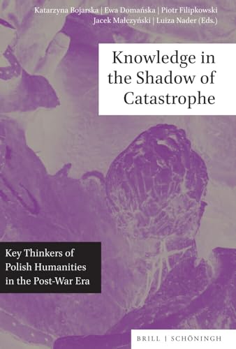 Knowledge in the Shadow of Catastrophe: Key Thinkers of Polish Humanities in the Post-War Era Knowledge in the Shadow of Catastrophe: Key Thinkers of Polish Humanities in the Post-War Era von Brill | Schöningh