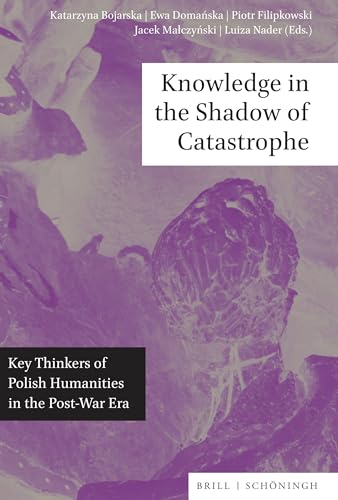 Knowledge in the Shadow of Catastrophe: Key Thinkers of Polish Humanities in the Post-War Era Knowledge in the Shadow of Catastrophe: Key Thinkers of Polish Humanities in the Post-War Era