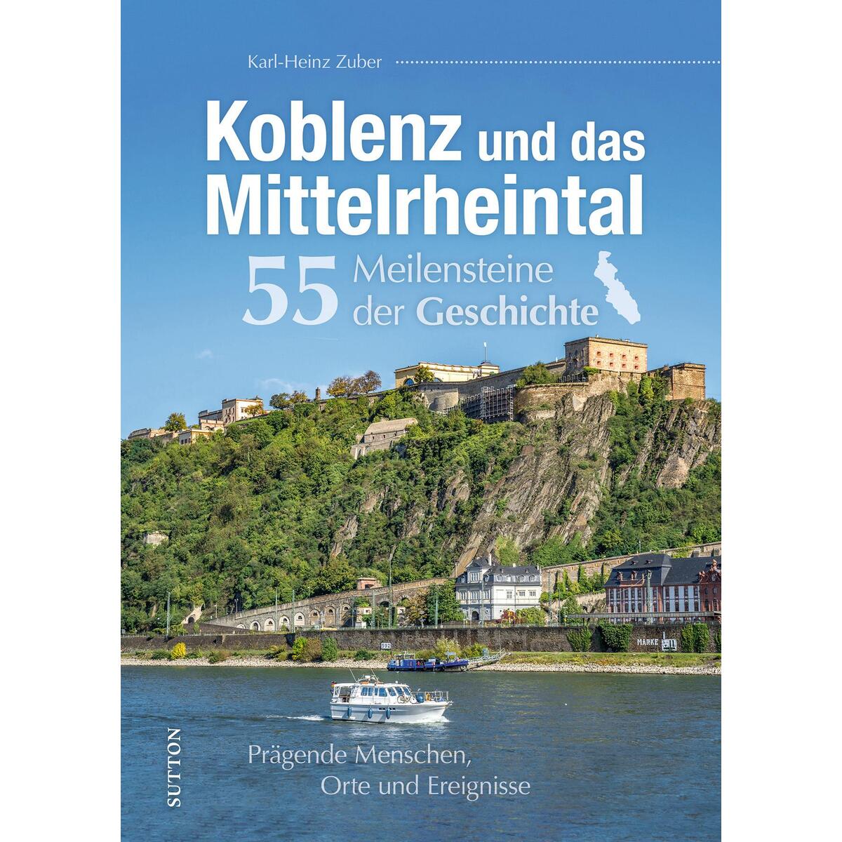 Koblenz und das Mittelrheintal. 55 Meilensteine der Geschichte Koblenz und das Mittelrheintal. 55 Meilensteine der Geschichte von Sutton Verlag GmbH