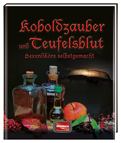 Koboldzauber und Teufelsblut: Hexenliköre selbstgemacht von REGIONALIA VERLAG