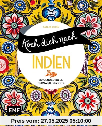 Koch dich nach Indien: 30 genussvolle Fernweh-Rezepte: Chicken Tikka Masala, Palak Paneer, Naan und mehr